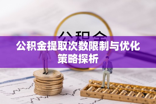 黄岛公积金提取次数限制与优化策略探析