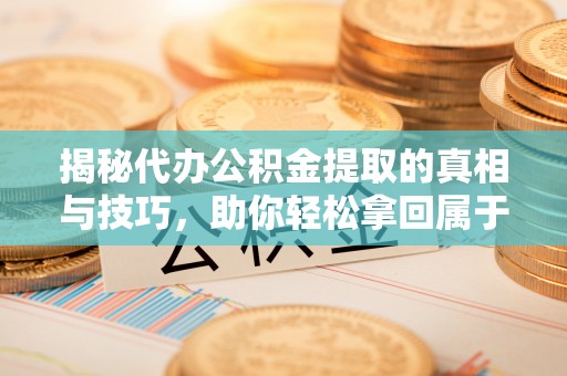 黄岛揭秘代办公积金提取的真相与技巧，助你轻松拿回属于你的钱