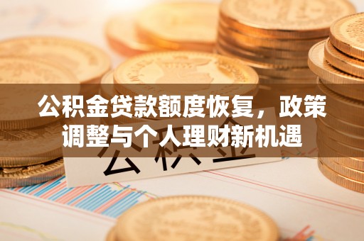 黄岛公积金贷款额度恢复，政策调整与个人理财新机遇