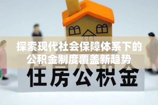 黄岛探索现代社会保障体系下的公积金制度覆盖新趋势