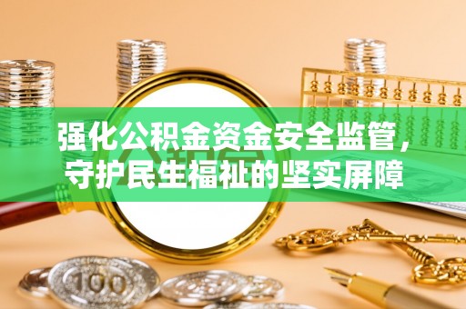 黄岛强化公积金资金安全监管，守护民生福祉的坚实屏障