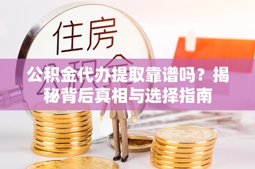 黄岛公积金代办提取靠谱吗？揭秘背后真相与选择指南