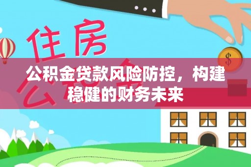 黄岛公积金贷款风险防控，构建稳健的财务未来