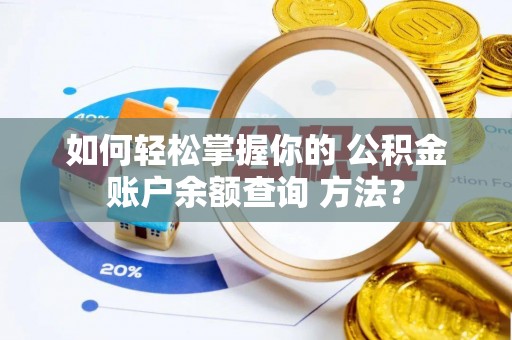 黄岛如何轻松掌握你的 公积金账户余额查询 方法？