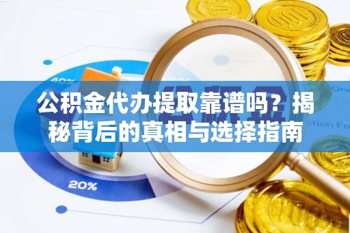 黄岛公积金代办提取靠谱吗？揭秘背后的真相与选择指南