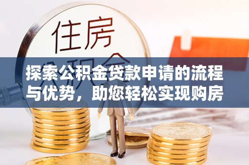 黄岛探索公积金贷款申请的流程与优势，助您轻松实现购房梦想