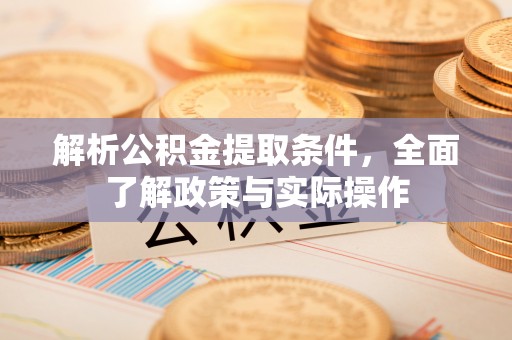 黄岛解析公积金提取条件，全面了解政策与实际操作