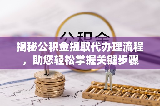 黄岛揭秘公积金提取代办理流程，助您轻松掌握关键步骤