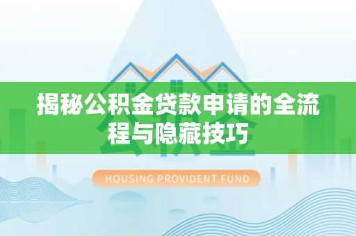 黄岛揭秘公积金贷款申请的全流程与隐藏技巧