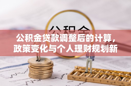 黄岛公积金贷款调整后的计算，政策变化与个人理财规划新思路