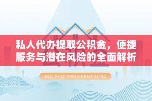 黄岛私人代办提取公积金，便捷服务与潜在风险的全面解析