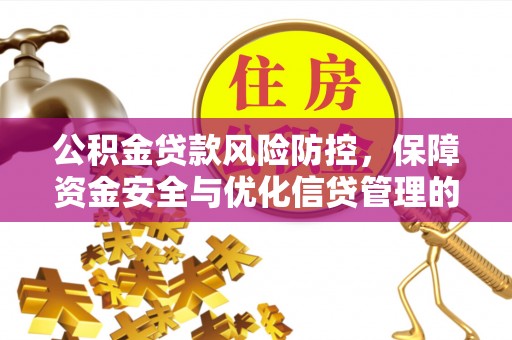黄岛公积金贷款风险防控，保障资金安全与优化信贷管理的关键策略