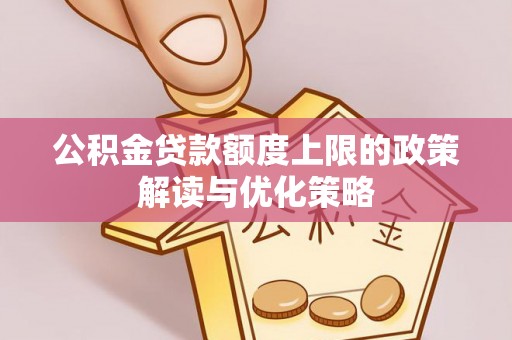 黄岛公积金贷款额度上限的政策解读与优化策略