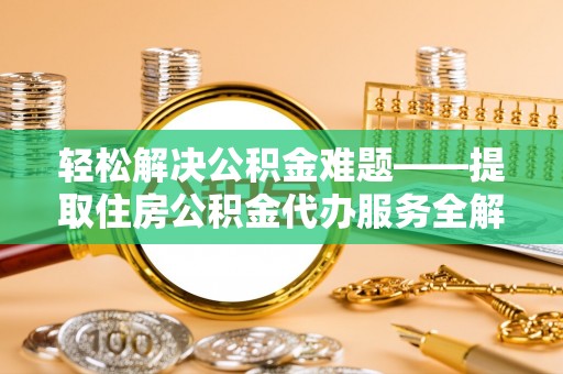 黄岛轻松解决公积金难题——提取住房公积金代办服务全解析