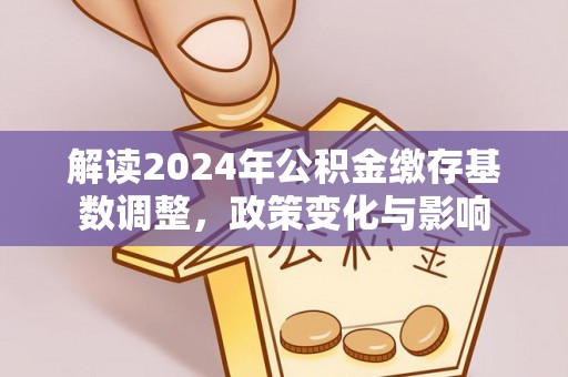 黄岛解读2024年公积金缴存基数调整，政策变化与影响