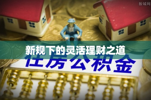 黄岛新规下的灵活理财之道