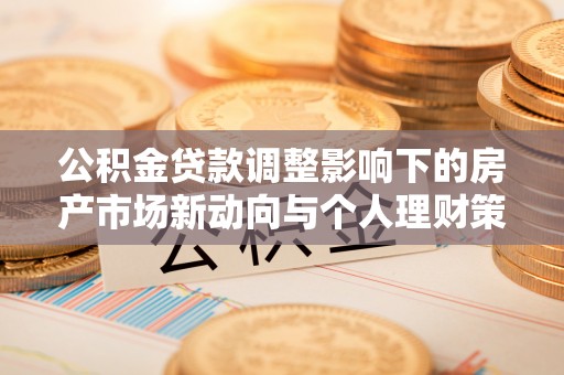 黄岛公积金贷款调整影响下的房产市场新动向与个人理财策略