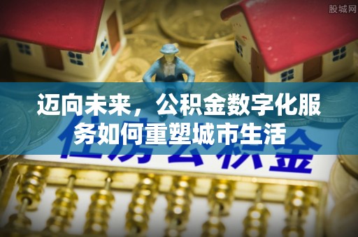 黄岛迈向未来，公积金数字化服务如何重塑城市生活