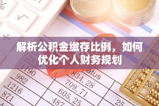 黄岛解析公积金缴存比例，如何优化个人财务规划