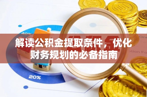 黄岛解读公积金提取条件，优化财务规划的必备指南