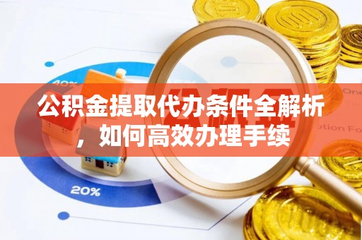 黄岛公积金提取代办条件全解析，如何高效办理手续