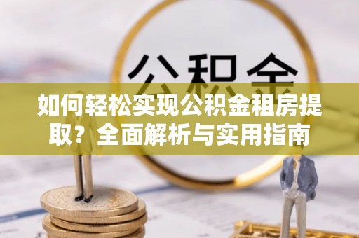 黄岛如何轻松实现公积金租房提取？全面解析与实用指南