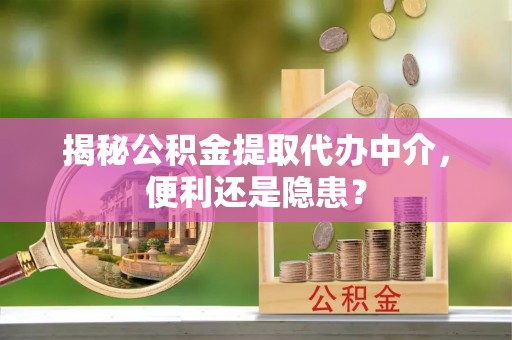 黄岛揭秘公积金提取代办中介，便利还是隐患？