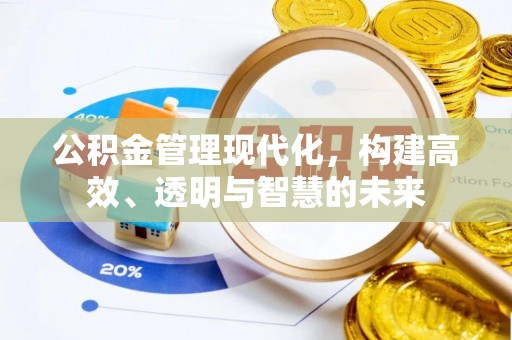 黄岛公积金管理现代化，构建高效、透明与智慧的未来