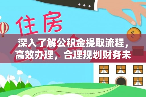 黄岛深入了解公积金提取流程，高效办理，合理规划财务未来