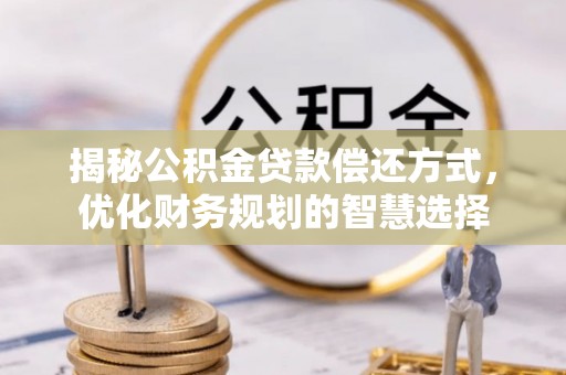 黄岛揭秘公积金贷款偿还方式，优化财务规划的智慧选择