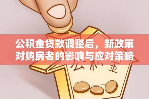 黄岛公积金贷款调整后，新政策对购房者的影响与应对策略