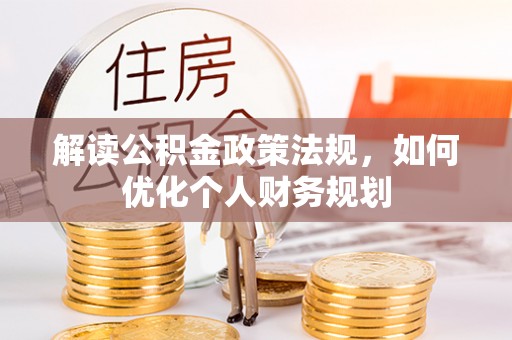 黄岛解读公积金政策法规，如何优化个人财务规划