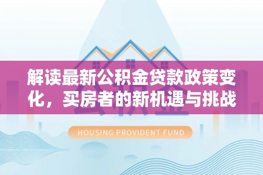 黄岛解读最新公积金贷款政策变化，买房者的新机遇与挑战