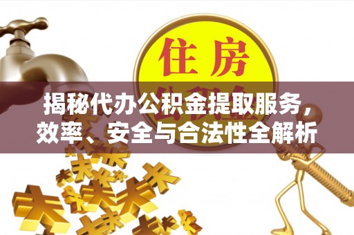 黄岛揭秘代办公积金提取服务，效率、安全与合法性全解析
