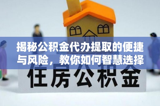黄岛揭秘公积金代办提取的便捷与风险，教你如何智慧选择
