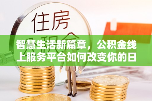 黄岛智慧生活新篇章，公积金线上服务平台如何改变你的日常