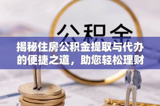 黄岛揭秘住房公积金提取与代办的便捷之道，助您轻松理财