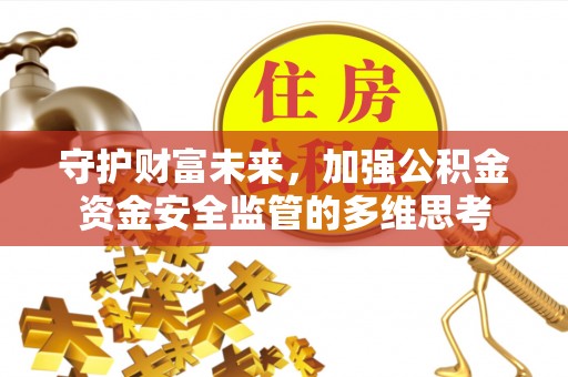 黄岛守护财富未来，加强公积金资金安全监管的多维思考