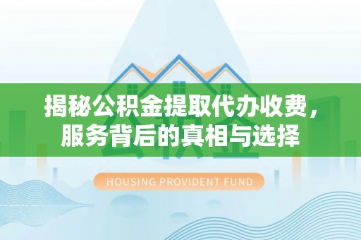 黄岛揭秘公积金提取代办收费，服务背后的真相与选择