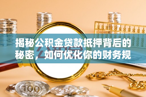 黄岛揭秘公积金贷款抵押背后的秘密，如何优化你的财务规划