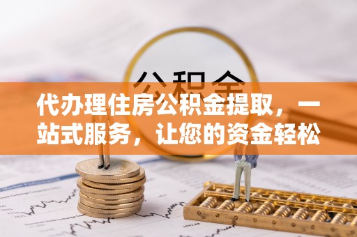 黄岛代办理住房公积金提取，一站式服务，让您的资金轻松到账