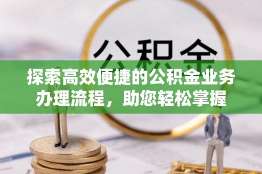 黄岛探索高效便捷的公积金业务办理流程，助您轻松掌握