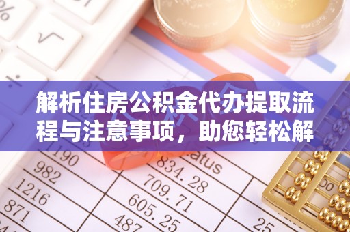 黄岛解析住房公积金代办提取流程与注意事项，助您轻松解决资金难题