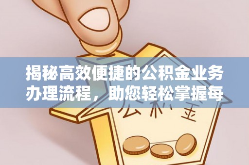 黄岛揭秘高效便捷的公积金业务办理流程，助您轻松掌握每一步