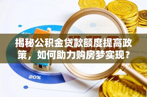黄岛揭秘公积金贷款额度提高政策，如何助力购房梦实现？