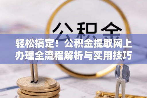 黄岛轻松搞定！公积金提取网上办理全流程解析与实用技巧