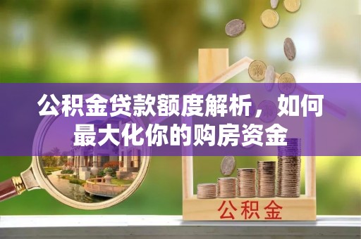 黄岛公积金贷款额度解析，如何最大化你的购房资金