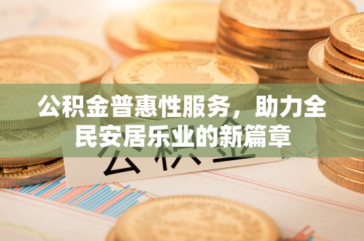 黄岛公积金普惠性服务，助力全民安居乐业的新篇章