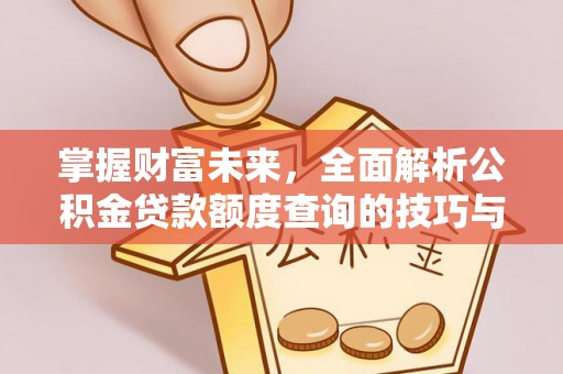 黄岛掌握财富未来，全面解析公积金贷款额度查询的技巧与策略