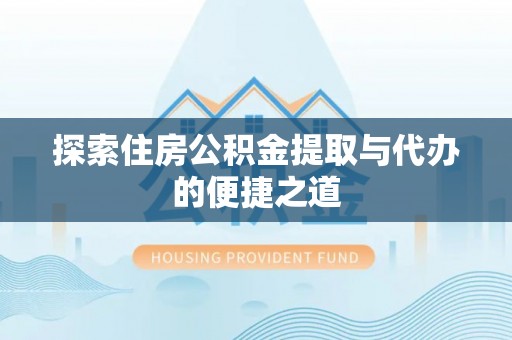 黄岛探索住房公积金提取与代办的便捷之道
